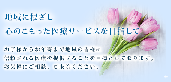 地域に根差し心のこもった医療サービスを目指して