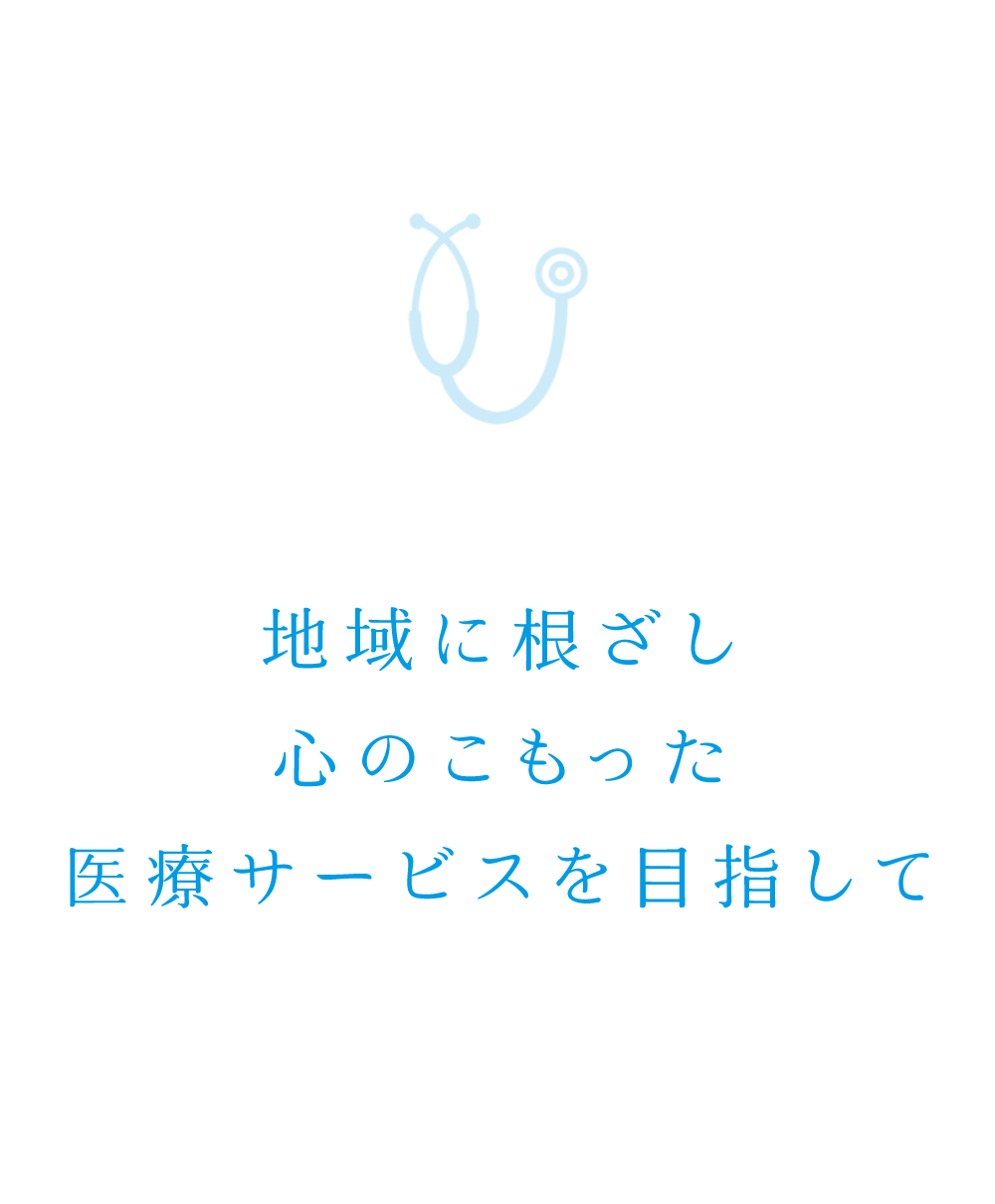 地域に根ざした心のこもった医療サービスを目指して